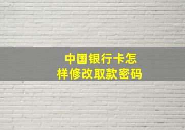 中国银行卡怎样修改取款密码