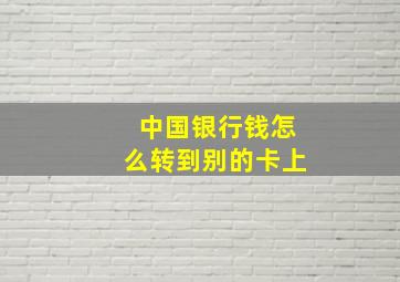 中国银行钱怎么转到别的卡上