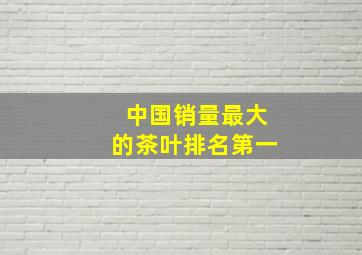 中国销量最大的茶叶排名第一