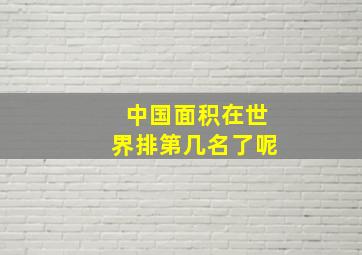 中国面积在世界排第几名了呢