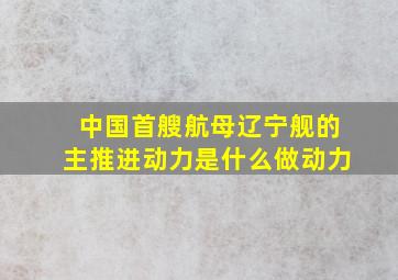 中国首艘航母辽宁舰的主推进动力是什么做动力