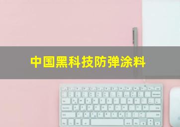 中国黑科技防弹涂料