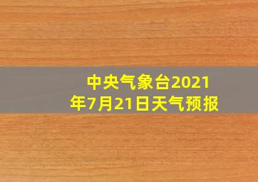 中央气象台2021年7月21日天气预报