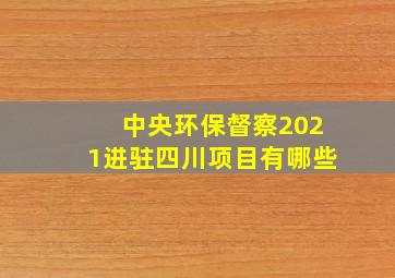 中央环保督察2021进驻四川项目有哪些