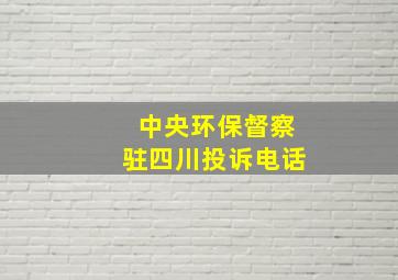 中央环保督察驻四川投诉电话