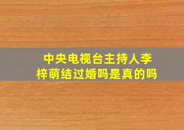 中央电视台主持人李梓萌结过婚吗是真的吗