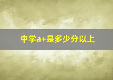 中学a+是多少分以上