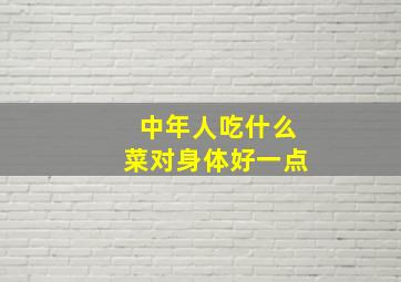 中年人吃什么菜对身体好一点