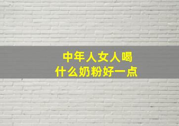 中年人女人喝什么奶粉好一点