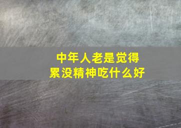 中年人老是觉得累没精神吃什么好