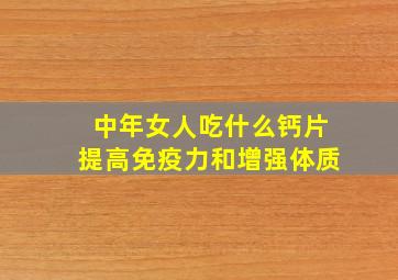 中年女人吃什么钙片提高免疫力和增强体质