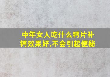 中年女人吃什么钙片补钙效果好,不会引起便秘