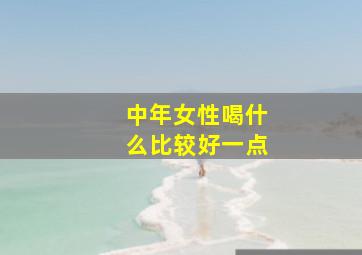 中年女性喝什么比较好一点