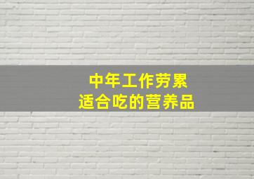 中年工作劳累适合吃的营养品