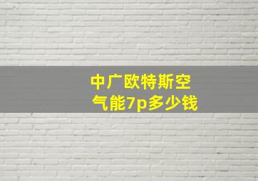 中广欧特斯空气能7p多少钱