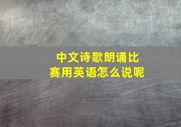 中文诗歌朗诵比赛用英语怎么说呢