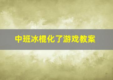 中班冰棍化了游戏教案