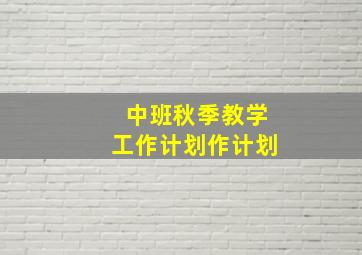 中班秋季教学工作计划作计划