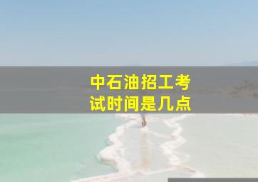 中石油招工考试时间是几点