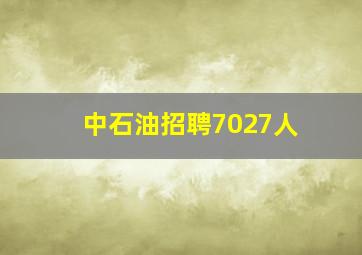 中石油招聘7027人