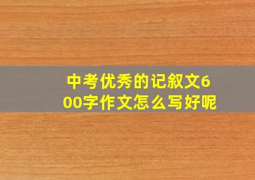 中考优秀的记叙文600字作文怎么写好呢