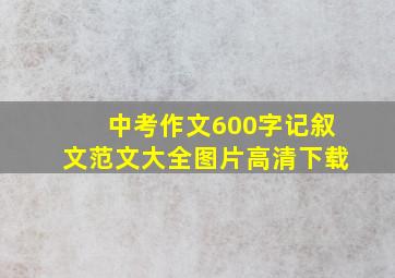 中考作文600字记叙文范文大全图片高清下载