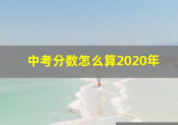 中考分数怎么算2020年