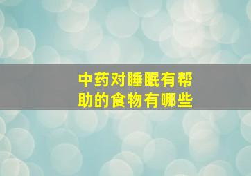 中药对睡眠有帮助的食物有哪些