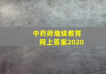 中药师继续教育网上答案2020