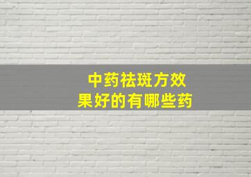 中药祛斑方效果好的有哪些药