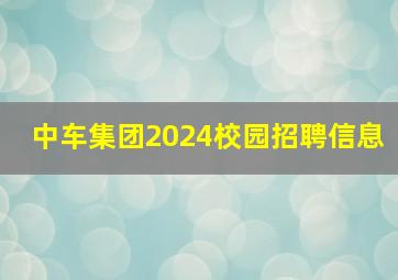 中车集团2024校园招聘信息