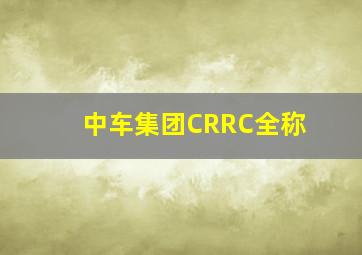 中车集团CRRC全称