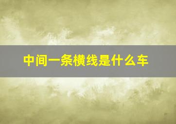 中间一条横线是什么车