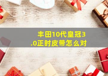 丰田10代皇冠3.0正时皮带怎么对