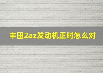 丰田2az发动机正时怎么对