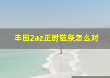 丰田2az正时链条怎么对