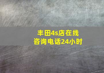 丰田4s店在线咨询电话24小时