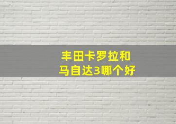 丰田卡罗拉和马自达3哪个好