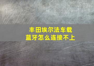 丰田埃尔法车载蓝牙怎么连接不上