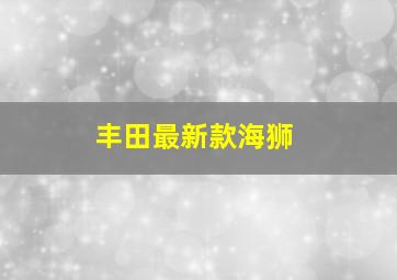 丰田最新款海狮