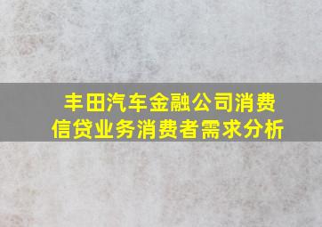 丰田汽车金融公司消费信贷业务消费者需求分析