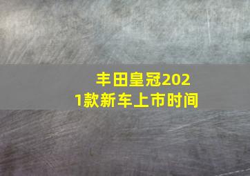 丰田皇冠2021款新车上市时间