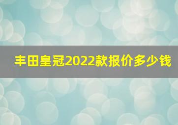 丰田皇冠2022款报价多少钱