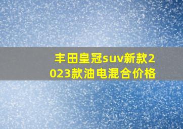 丰田皇冠suv新款2023款油电混合价格