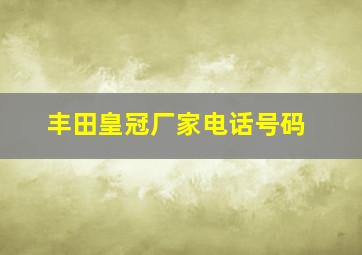 丰田皇冠厂家电话号码