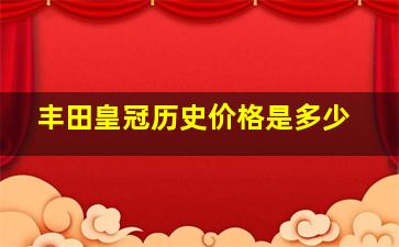 丰田皇冠历史价格是多少