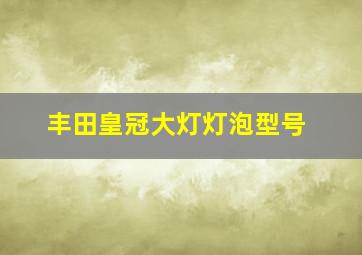 丰田皇冠大灯灯泡型号