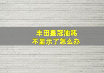 丰田皇冠油耗不显示了怎么办