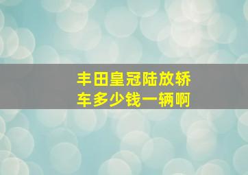 丰田皇冠陆放轿车多少钱一辆啊