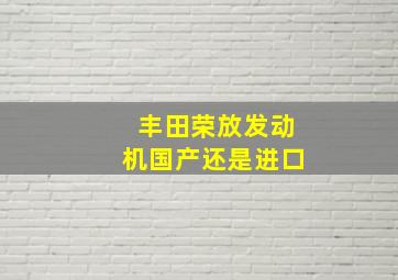 丰田荣放发动机国产还是进口